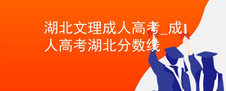 湖北文理成人高考_成人高考湖北分数线