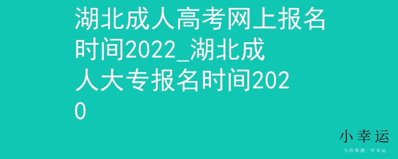 湖北成人高考网上报名时间2022_湖北成人大专报名时间2020