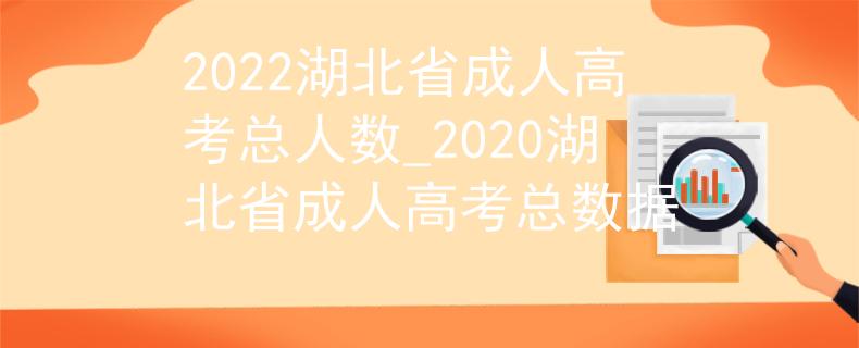 2022湖北省成人高考总人数_2020湖北省成人高考总数据