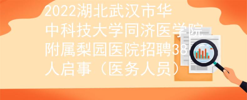 2022湖北武汉市华中科技大学同济医学院附属梨园医院招聘38人启事（医务人员）
