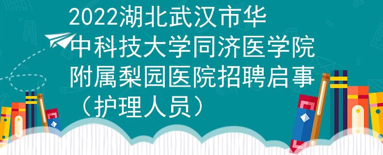 2022湖北武汉市华中科技大学同济医学院附属梨园医院招聘启事（护理人员）