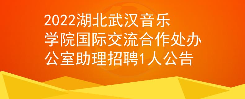 2022湖北武汉音乐学院国际交流合作处办公室助理招聘1人公告