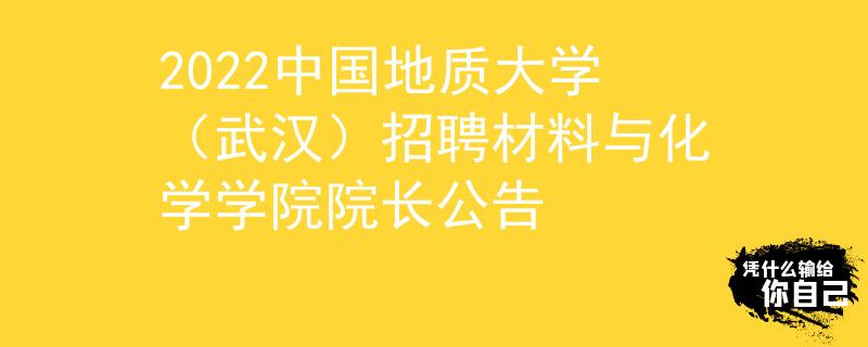 2022中国地质大学（武汉）招聘材料与化学学院院长公告