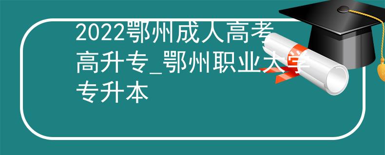 2022鄂州成人高考高升专_鄂州职业大学专升本