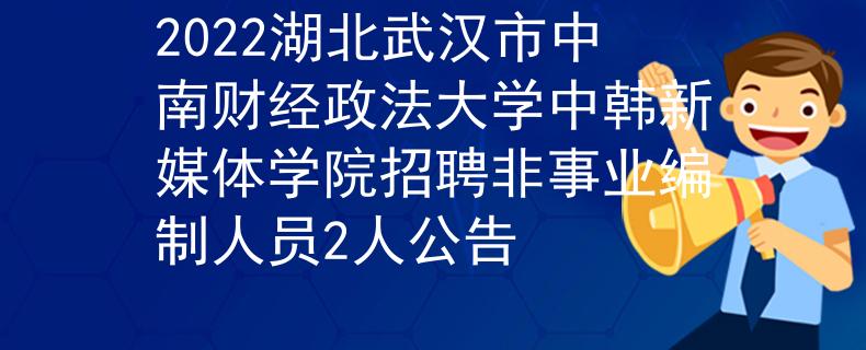 2022湖北武汉市中南财经政法大学中韩新媒体学院招聘非事业编制人员2人公告