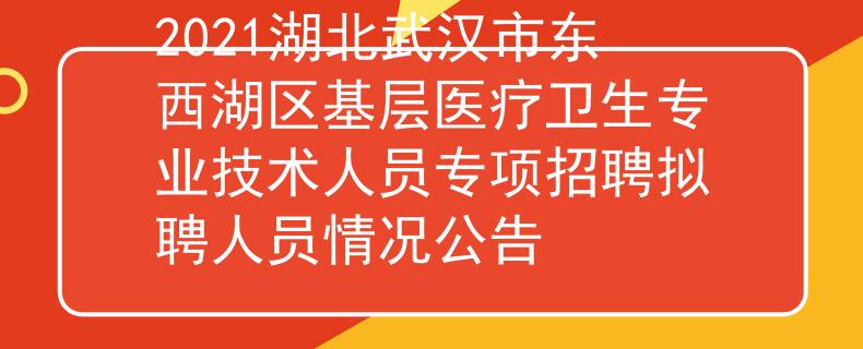 2021湖北武汉市东西湖区基层医疗卫生专业技术人员专项招聘拟聘人员情况公告