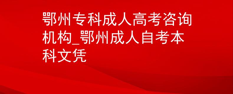鄂州专科成人高考咨询机构_鄂州成人自考本科文凭