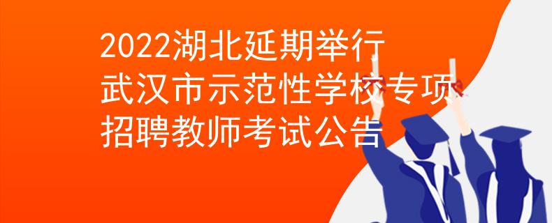 2022湖北延期举行武汉市示范性学校专项招聘教师考试公告