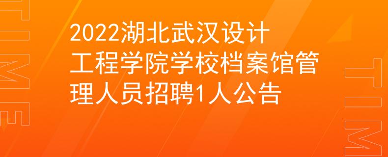 2022湖北武汉设计工程学院学校档案馆管理人员招聘1人公告