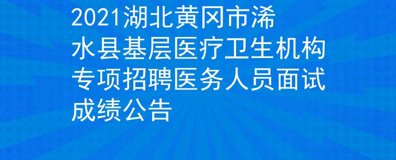 2021湖北黄冈市浠水县基层医疗卫生机构专项招聘医务人员面试成绩公告