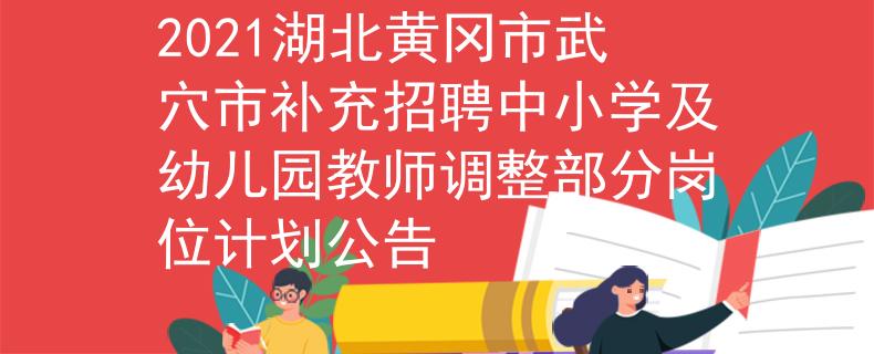 2021湖北黄冈市武穴市补充招聘中小学及幼儿园教师调整部分岗位计划公告