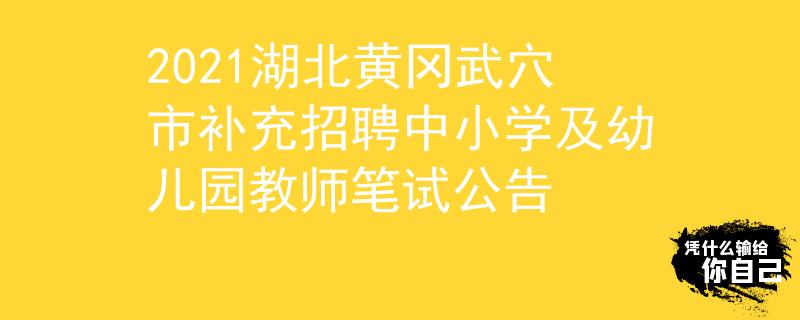 2021湖北黄冈武穴市补充招聘中小学及幼儿园教师笔试公告