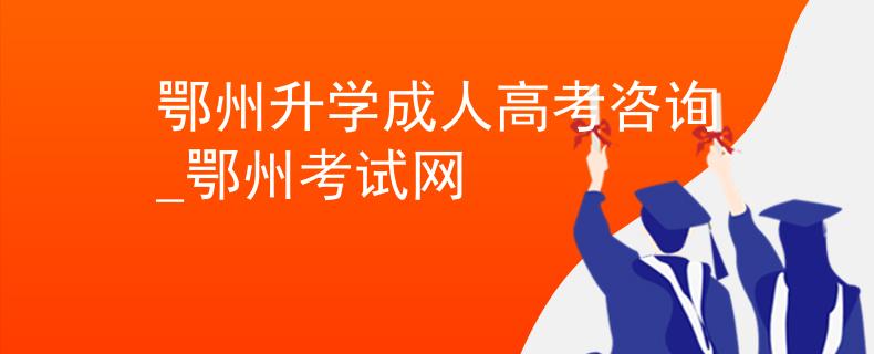 鄂州升学成人高考咨询_鄂州考试网