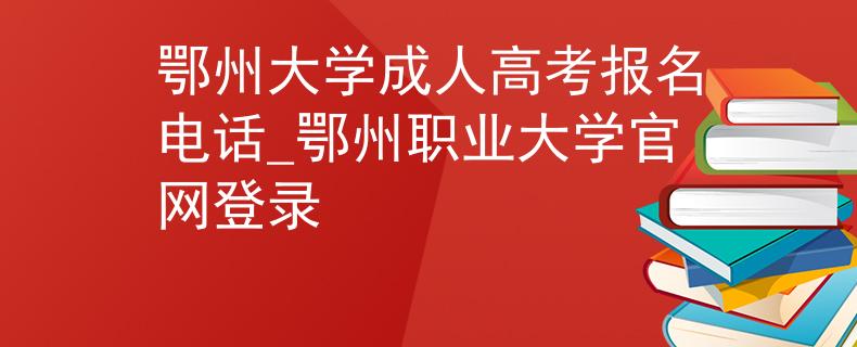 鄂州大学成人高考报名电话_鄂州职业大学官网登录 鄂州大学成人高考报名电话_鄂州职业大学官网登录