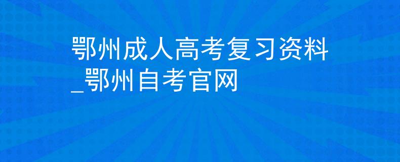 鄂州成人高考复习资料_鄂州自考官网