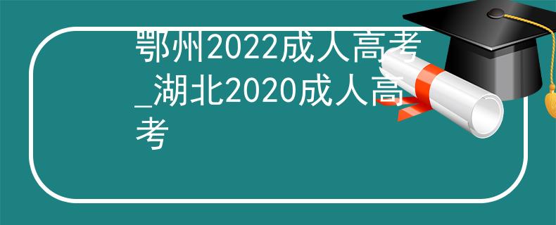 鄂州2022成人高考_湖北2020成人高考