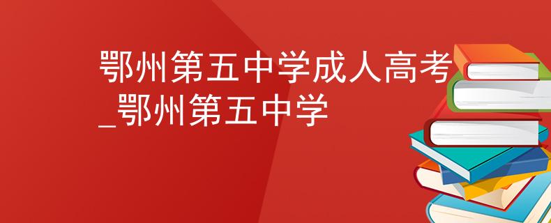 鄂州第五中学成人高考_鄂州第五中学
