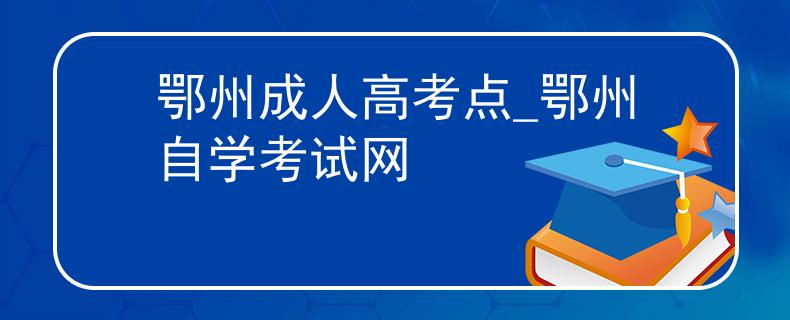 鄂州成人高考点_鄂州自学考试网 鄂州成人高考点_鄂州自学考试网