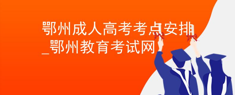 鄂州成人高考考点安排_鄂州教育考试网