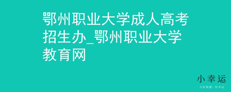鄂州职业大学成人高考招生办_鄂州职业大学教育网