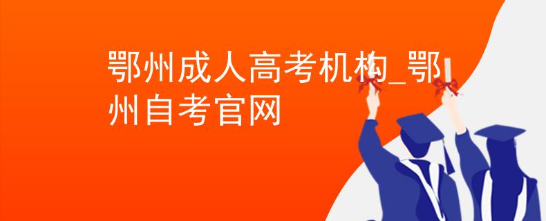 鄂州成人高考机构_鄂州自考官网