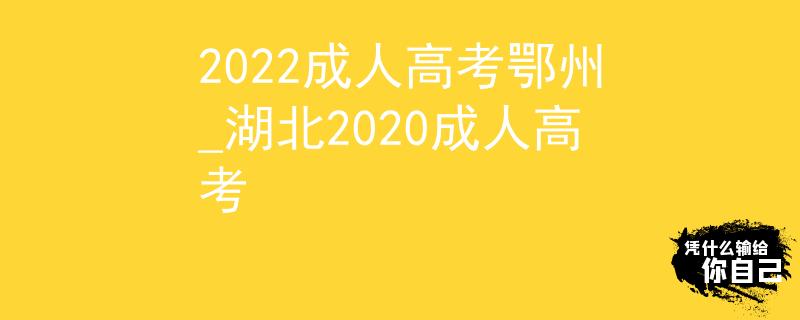 2022成人高考鄂州_湖北2020成人高考