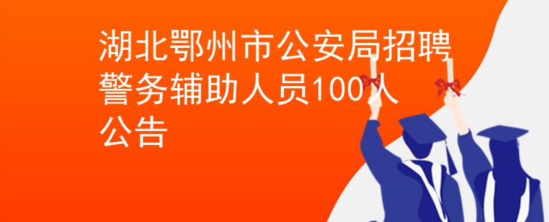 湖北鄂州市公安局招聘警务辅助人员100人公告