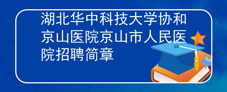 湖北华中科技大学协和京山医院京山市人民医院招聘简章