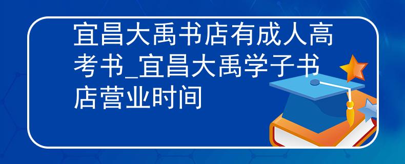 宜昌大禹书店有成人高考书_宜昌大禹学子书店营业时间