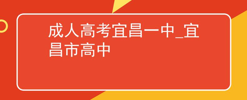 成人高考宜昌一中_宜昌市高中