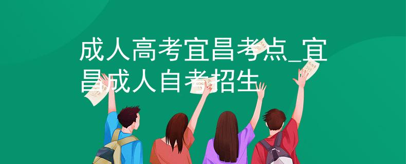 成人高考宜昌考点_宜昌成人自考招生