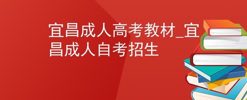 宜昌成人高考教材_宜昌成人自考招生