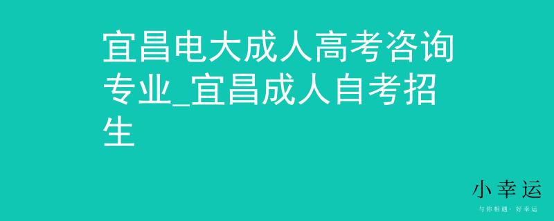 宜昌电大成人高考咨询专业_宜昌成人自考招生