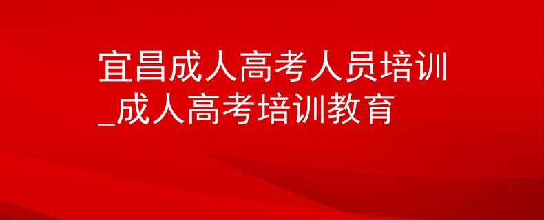 宜昌成人高考人员培训_成人高考培训教育