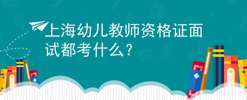 上海幼儿教师资格证面试都考什么？