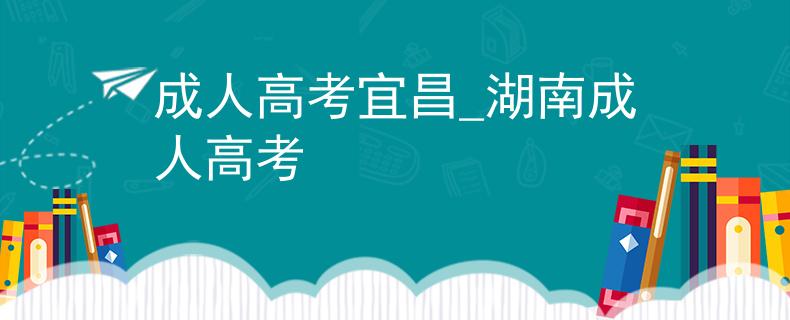 成人高考宜昌_湖南成人高考