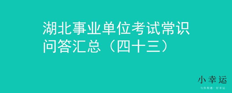 湖北事业单位考试常识问答汇总（四十三）