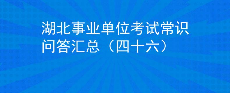 湖北事业单位考试常识问答汇总（四十六）