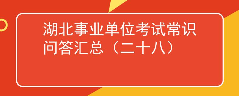 湖北事业单位考试常识问答汇总（二十八）