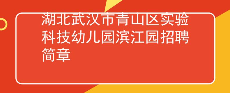 湖北武汉市青山区实验科技幼儿园滨江园招聘简章