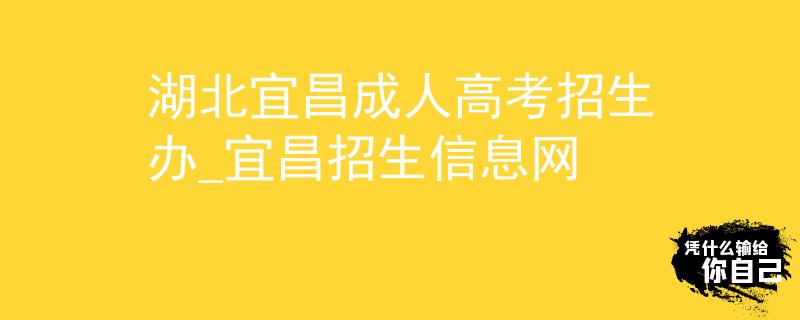湖北宜昌成人高考招生办_宜昌招生信息网