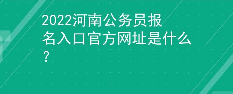 2022河南公务员报名入口官方网址是什么？