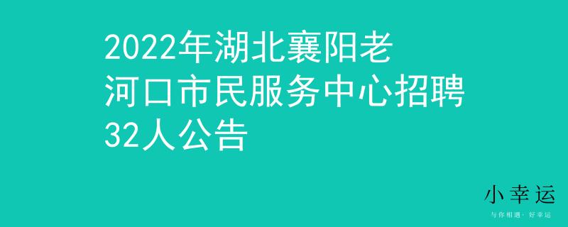 2022年湖北襄阳老河口市民服务中心招聘32人公告
