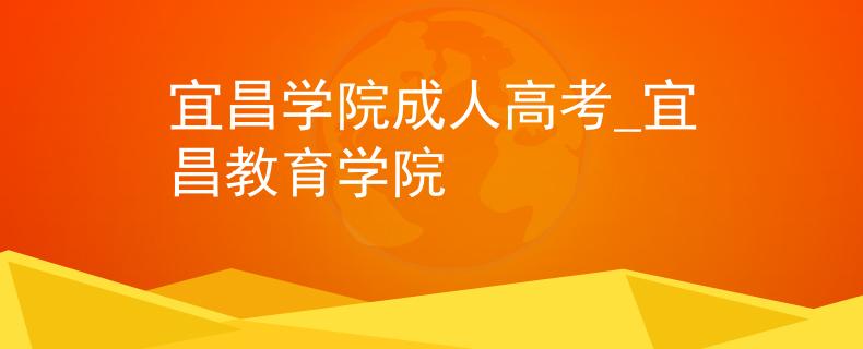 宜昌学院成人高考_宜昌教育学院