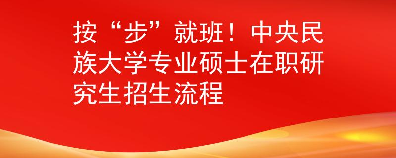 按“步”就班！中央民族大学专业硕士在职研究生招生流程