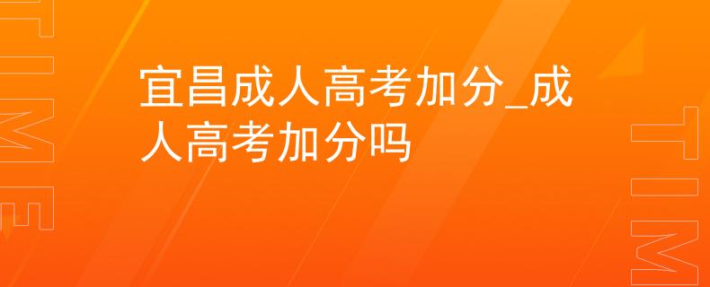 宜昌成人高考加分_成人高考加分吗