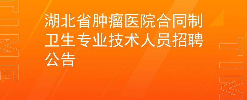 湖北省肿瘤医院合同制卫生专业技术人员招聘公告