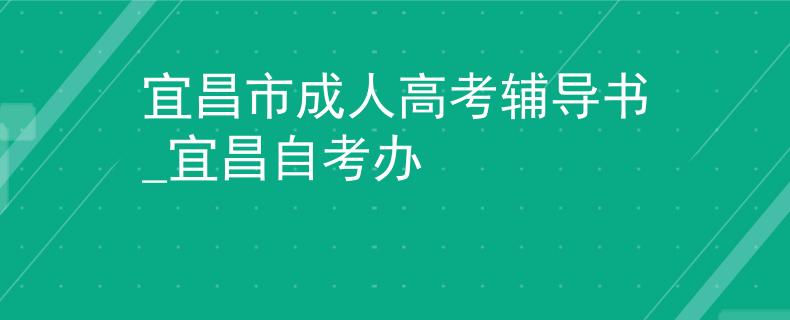 宜昌市成人高考辅导书_宜昌自考办