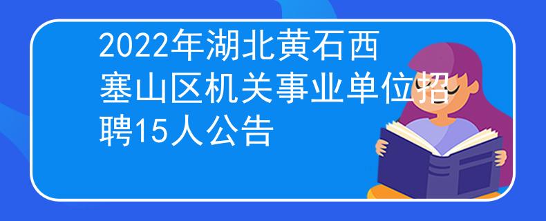 2022年湖北黄石西塞山区机关事业单位招聘15人公告