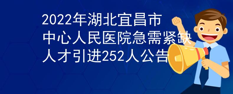 2022年湖北宜昌市中心人民医院急需紧缺人才引进252人公告
